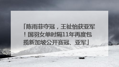 陈雨菲夺冠，王祉怡获亚军！国羽女单时隔11年再度包揽新加坡公开赛冠、亚军