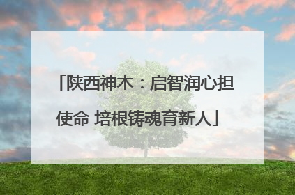 陕西神木：启智润心担使命 培根铸魂育新人