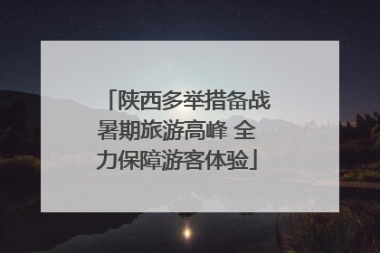 陕西多举措备战暑期旅游高峰 全力保障游客体验
