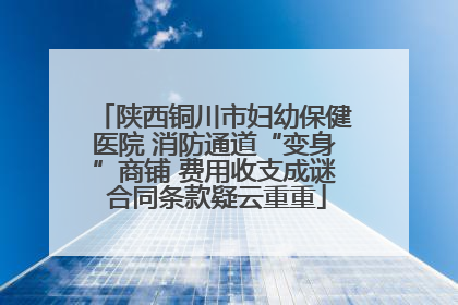 陕西铜川市妇幼保健医院 消防通道“变身”商铺 费用收支成谜 合同条款疑云重重
