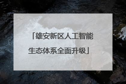 雄安新区人工智能生态体系全面升级