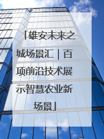 雄安未来之城场景汇｜百项前沿技术展示智慧农业新场景