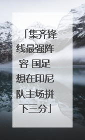 集齐锋线最强阵容 国足想在印尼队主场拼下三分