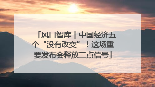 风口智库｜中国经济五个“没有改变”！这场重要发布会释放三点信号
