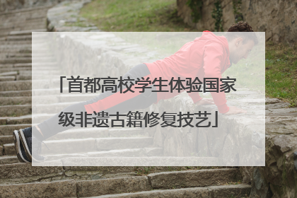 首都高校学生体验国家级非遗古籍修复技艺