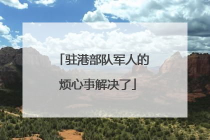 驻港部队军人的烦心事解决了