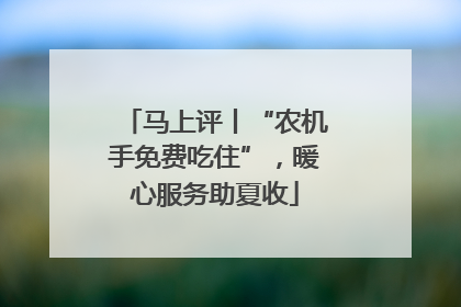 马上评丨“农机手免费吃住”，暖心服务助夏收