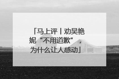 马上评丨劝吴艳妮“不用道歉”，为什么让人感动