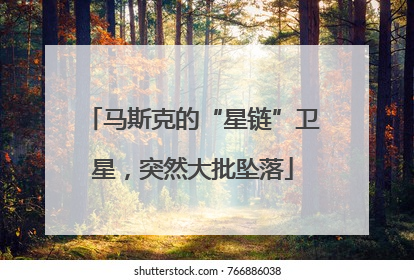 马斯克的“星链”卫星，突然大批坠落