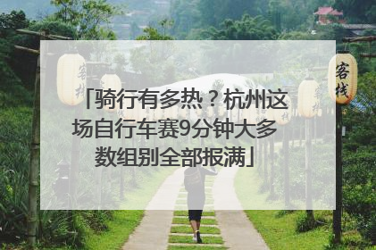 骑行有多热？杭州这场自行车赛9分钟大多数组别全部报满