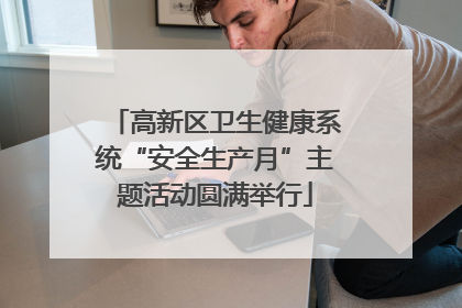 高新区卫生健康系统“安全生产月”主题活动圆满举行