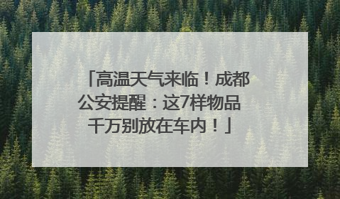 高温天气来临！成都公安提醒：这7样物品千万别放在车内！