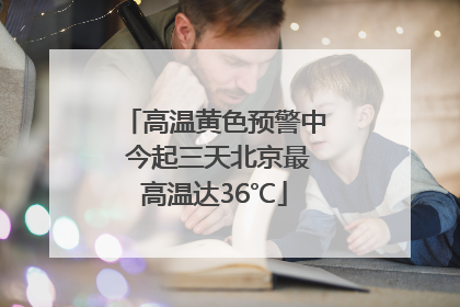 高温黄色预警中 今起三天北京最高温达36℃