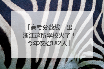 高考分数线一出，浙江这所学校火了！今年仅招182人