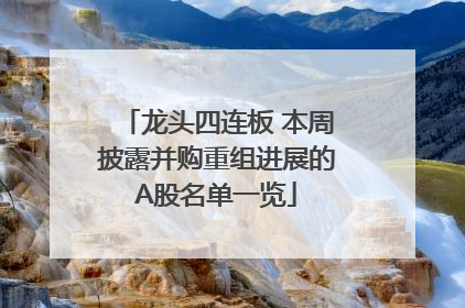 龙头四连板 本周披露并购重组进展的A股名单一览