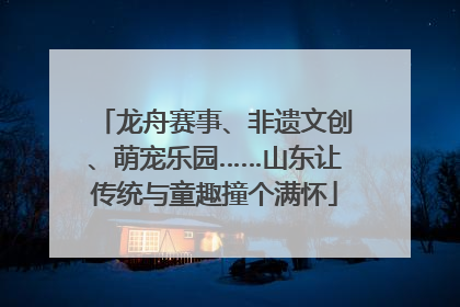 龙舟赛事、非遗文创、萌宠乐园……山东让传统与童趣撞个满怀