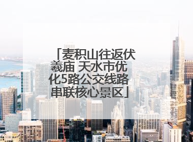 麦积山往返伏羲庙 天水市优化5路公交线路串联核心景区