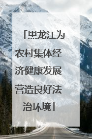 黑龙江为农村集体经济健康发展营造良好法治环境