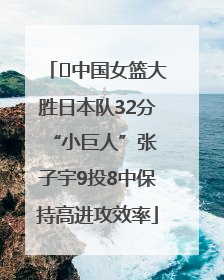﻿中国女篮大胜日本队32分 “小巨人”张子宇9投8中保持高进攻效率