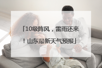 10级阵风，雷雨还来！山东最新天气预报