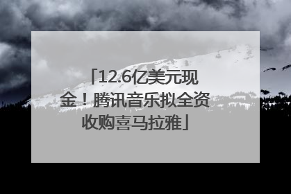 12.6亿美元现金！腾讯音乐拟全资收购喜马拉雅