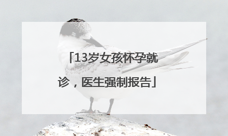 13岁女孩怀孕就诊，医生强制报告