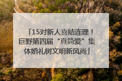 15对新人喜结连理！巨野第四届“真简爱”集体婚礼树文明新风尚