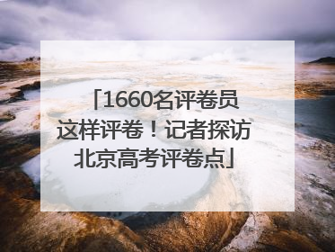 1660名评卷员这样评卷！记者探访北京高考评卷点