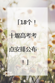 18个！十堰高考考点安排公布！