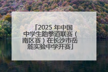 2025 年中国中学生跆拳道联赛（南区赛）在长沙市岳麓实验中学开赛