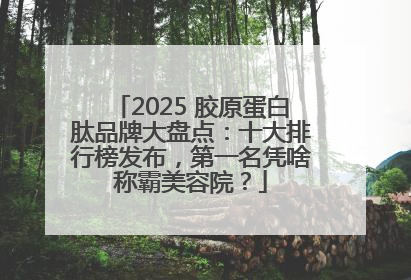 2025 胶原蛋白肽品牌大盘点：十大排行榜发布，第一名凭啥称霸美容院？