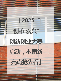 2025“创·在嘉兴”创新创业大赛启动，本届新亮点抢先看
