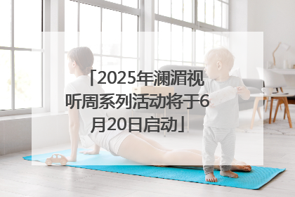 2025年澜湄视听周系列活动将于6月20日启动