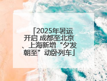 2025年暑运开启 成都至北京、上海新增“夕发朝至”动卧列车