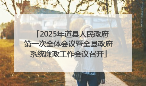 2025年道县人民政府第一次全体会议暨全县政府系统廉政工作会议召开