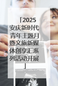 2025安庆新时代青年主题月暨文旅新媒体创享汇系列活动开展