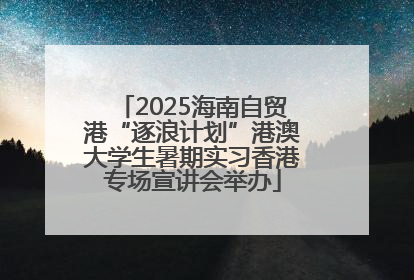 2025海南自贸港“逐浪计划”港澳大学生暑期实习香港专场宣讲会举办