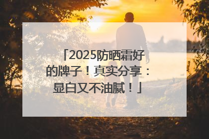 2025防晒霜好的牌子！真实分享：显白又不油腻！