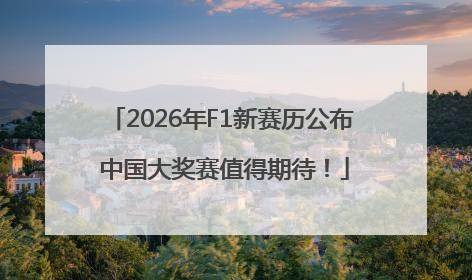 2026年F1新赛历公布 中国大奖赛值得期待！