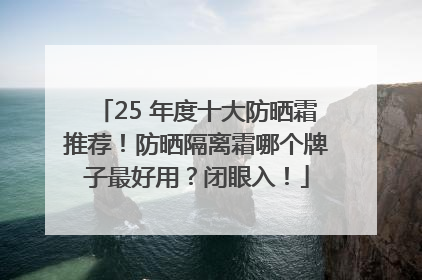 25 年度十大防晒霜推荐！防晒隔离霜哪个牌子最好用？闭眼入！
