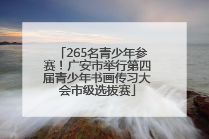 265名青少年参赛！广安市举行第四届青少年书画传习大会市级选拔赛