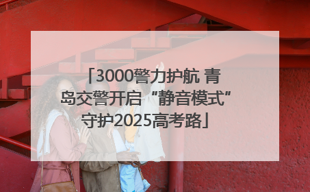 3000警力护航 青岛交警开启“静音模式”守护2025高考路