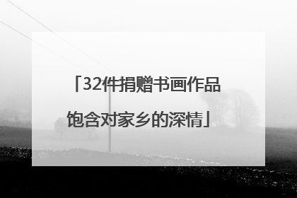 32件捐赠书画作品饱含对家乡的深情