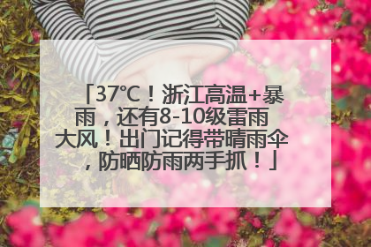 37℃！浙江高温+暴雨，还有8-10级雷雨大风！出门记得带晴雨伞，防晒防雨两手抓！