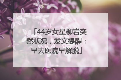 44岁女星柳岩突然状况，发文提醒：早去医院早解脱