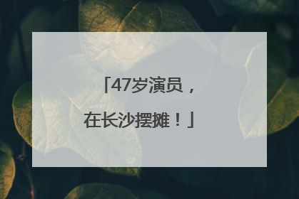 47岁演员，在长沙摆摊！