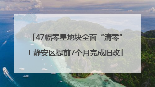 47幅零星地块全面“清零”！静安区提前7个月完成旧改
