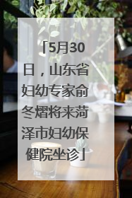 5月30日，山东省妇幼专家俞冬熠将来菏泽市妇幼保健院坐诊