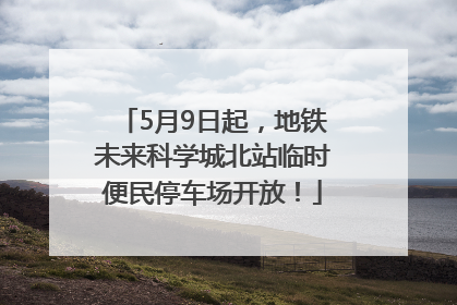5月9日起，地铁未来科学城北站临时便民停车场开放！