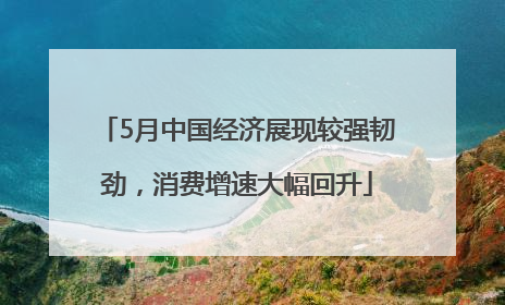 5月中国经济展现较强韧劲，消费增速大幅回升